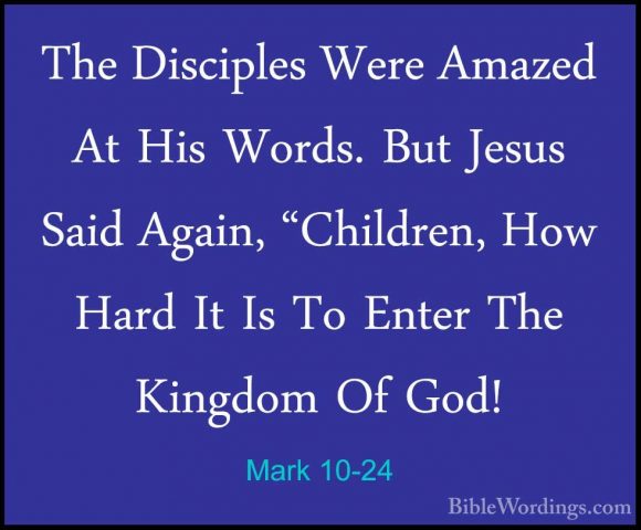 Mark 10-24 - The Disciples Were Amazed At His Words. But Jesus SaThe Disciples Were Amazed At His Words. But Jesus Said Again, "Children, How Hard It Is To Enter The Kingdom Of God! 