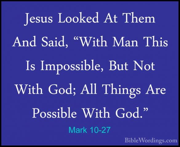 Mark 10-27 - Jesus Looked At Them And Said, "With Man This Is ImpJesus Looked At Them And Said, "With Man This Is Impossible, But Not With God; All Things Are Possible With God." 