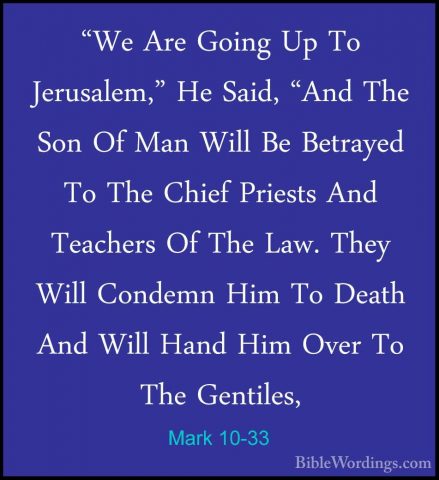 Mark 10-33 - "We Are Going Up To Jerusalem," He Said, "And The So"We Are Going Up To Jerusalem," He Said, "And The Son Of Man Will Be Betrayed To The Chief Priests And Teachers Of The Law. They Will Condemn Him To Death And Will Hand Him Over To The Gentiles, 