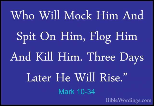 Mark 10-34 - Who Will Mock Him And Spit On Him, Flog Him And KillWho Will Mock Him And Spit On Him, Flog Him And Kill Him. Three Days Later He Will Rise." 