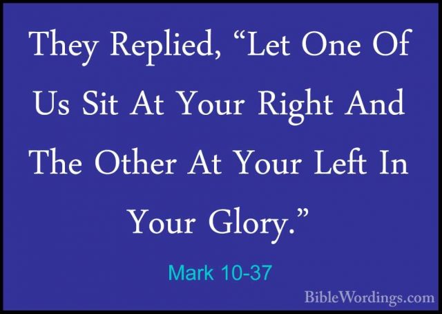Mark 10-37 - They Replied, "Let One Of Us Sit At Your Right And TThey Replied, "Let One Of Us Sit At Your Right And The Other At Your Left In Your Glory." 