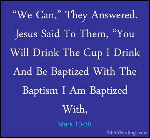 Mark 10-39 - "We Can," They Answered. Jesus Said To Them, "You Wi"We Can," They Answered. Jesus Said To Them, "You Will Drink The Cup I Drink And Be Baptized With The Baptism I Am Baptized With, 