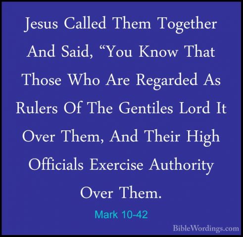 Mark 10-42 - Jesus Called Them Together And Said, "You Know ThatJesus Called Them Together And Said, "You Know That Those Who Are Regarded As Rulers Of The Gentiles Lord It Over Them, And Their High Officials Exercise Authority Over Them. 
