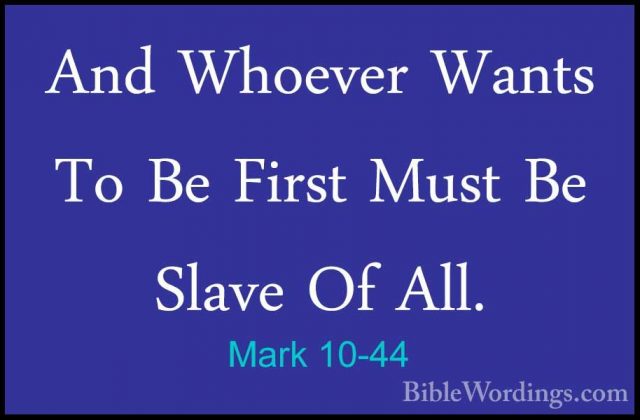 Mark 10-44 - And Whoever Wants To Be First Must Be Slave Of All.And Whoever Wants To Be First Must Be Slave Of All. 