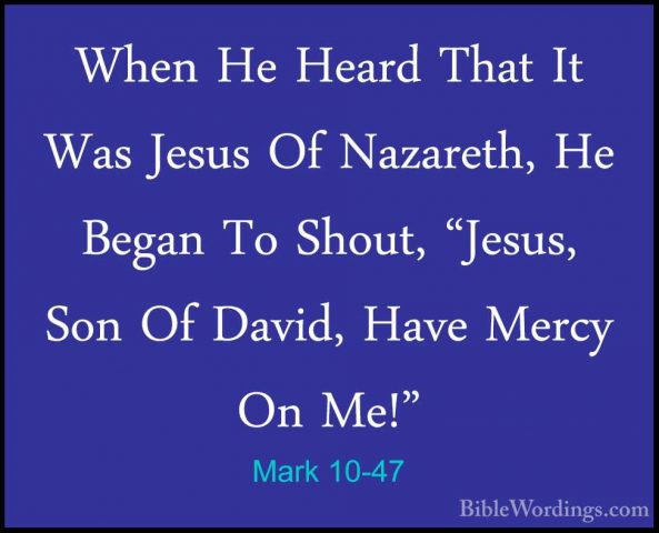 Mark 10-47 - When He Heard That It Was Jesus Of Nazareth, He BegaWhen He Heard That It Was Jesus Of Nazareth, He Began To Shout, "Jesus, Son Of David, Have Mercy On Me!" 