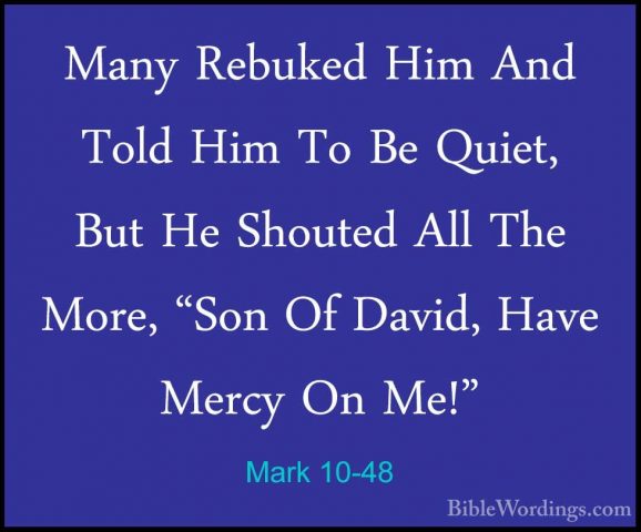Mark 10-48 - Many Rebuked Him And Told Him To Be Quiet, But He ShMany Rebuked Him And Told Him To Be Quiet, But He Shouted All The More, "Son Of David, Have Mercy On Me!" 
