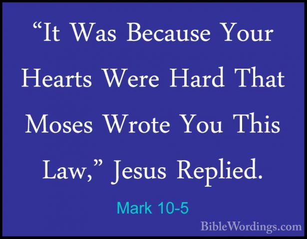 Mark 10-5 - "It Was Because Your Hearts Were Hard That Moses Wrot"It Was Because Your Hearts Were Hard That Moses Wrote You This Law," Jesus Replied. 