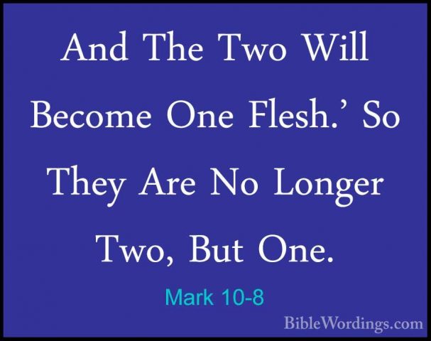 Mark 10-8 - And The Two Will Become One Flesh.' So They Are No LoAnd The Two Will Become One Flesh.' So They Are No Longer Two, But One. 