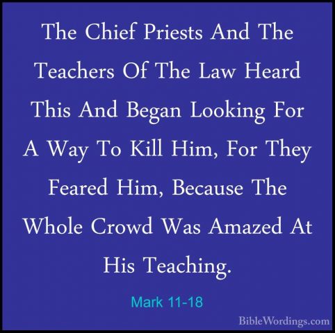Mark 11-18 - The Chief Priests And The Teachers Of The Law HeardThe Chief Priests And The Teachers Of The Law Heard This And Began Looking For A Way To Kill Him, For They Feared Him, Because The Whole Crowd Was Amazed At His Teaching. 