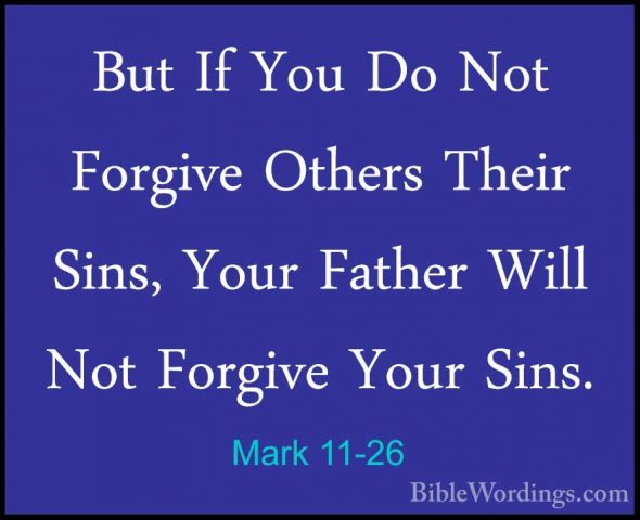 Mark 11-26 - But If You Do Not Forgive Others Their Sins, Your FaBut If You Do Not Forgive Others Their Sins, Your Father Will Not Forgive Your Sins.