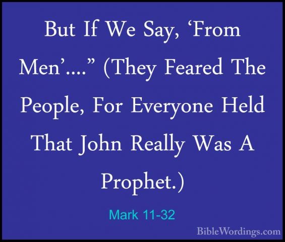 Mark 11-32 - But If We Say, 'From Men'...." (They Feared The PeopBut If We Say, 'From Men'...." (They Feared The People, For Everyone Held That John Really Was A Prophet.) 