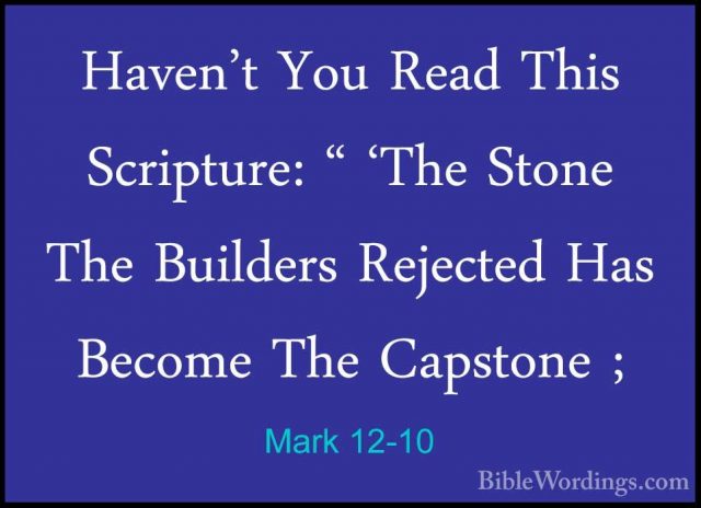 Mark 12-10 - Haven't You Read This Scripture: " 'The Stone The BuHaven't You Read This Scripture: " 'The Stone The Builders Rejected Has Become The Capstone ; 