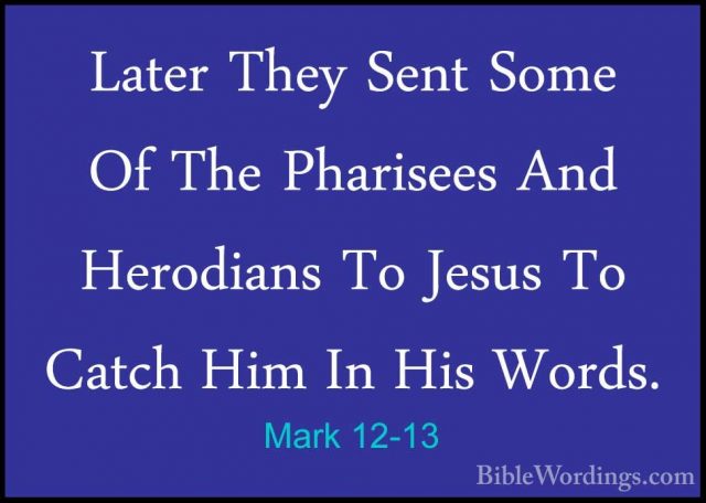 Mark 12-13 - Later They Sent Some Of The Pharisees And HerodiansLater They Sent Some Of The Pharisees And Herodians To Jesus To Catch Him In His Words. 