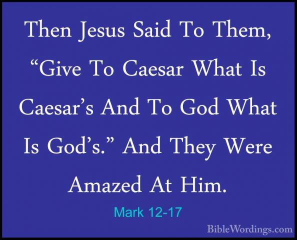 Mark 12-17 - Then Jesus Said To Them, "Give To Caesar What Is CaeThen Jesus Said To Them, "Give To Caesar What Is Caesar's And To God What Is God's." And They Were Amazed At Him. 