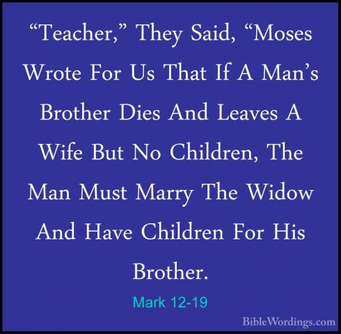 Mark 12-19 - "Teacher," They Said, "Moses Wrote For Us That If A"Teacher," They Said, "Moses Wrote For Us That If A Man's Brother Dies And Leaves A Wife But No Children, The Man Must Marry The Widow And Have Children For His Brother. 