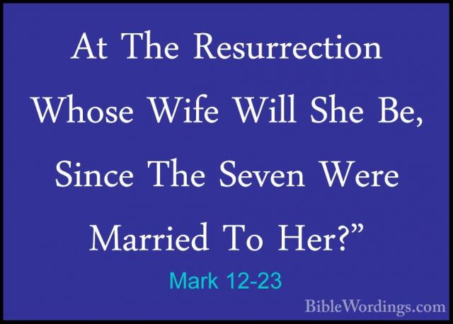Mark 12-23 - At The Resurrection Whose Wife Will She Be, Since ThAt The Resurrection Whose Wife Will She Be, Since The Seven Were Married To Her?" 