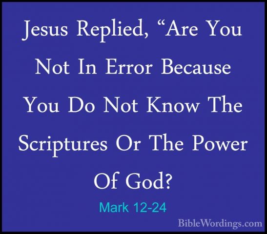 Mark 12-24 - Jesus Replied, "Are You Not In Error Because You DoJesus Replied, "Are You Not In Error Because You Do Not Know The Scriptures Or The Power Of God? 
