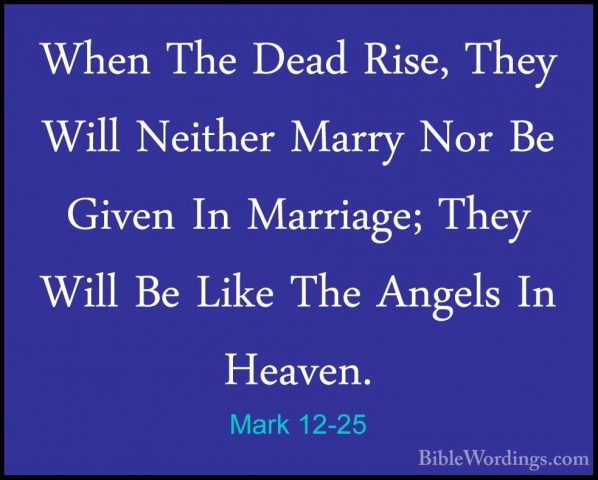 Mark 12-25 - When The Dead Rise, They Will Neither Marry Nor Be GWhen The Dead Rise, They Will Neither Marry Nor Be Given In Marriage; They Will Be Like The Angels In Heaven. 