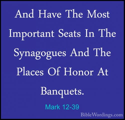 Mark 12-39 - And Have The Most Important Seats In The SynagoguesAnd Have The Most Important Seats In The Synagogues And The Places Of Honor At Banquets. 