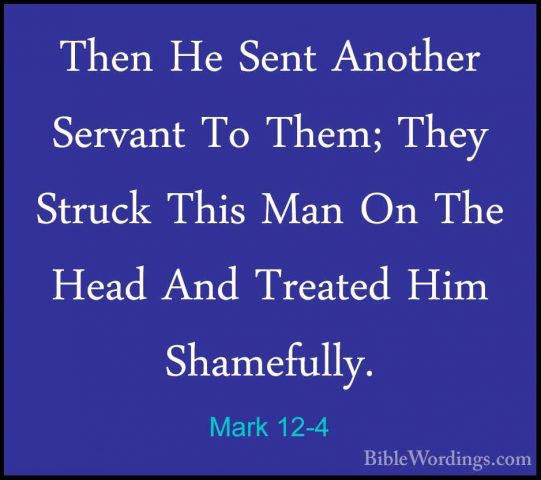 Mark 12-4 - Then He Sent Another Servant To Them; They Struck ThiThen He Sent Another Servant To Them; They Struck This Man On The Head And Treated Him Shamefully. 