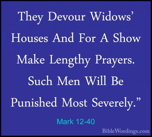 Mark 12-40 - They Devour Widows' Houses And For A Show Make LengtThey Devour Widows' Houses And For A Show Make Lengthy Prayers. Such Men Will Be Punished Most Severely." 