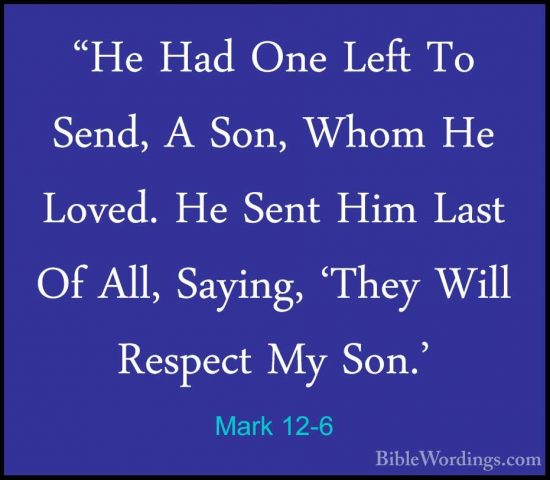 Mark 12-6 - "He Had One Left To Send, A Son, Whom He Loved. He Se"He Had One Left To Send, A Son, Whom He Loved. He Sent Him Last Of All, Saying, 'They Will Respect My Son.' 