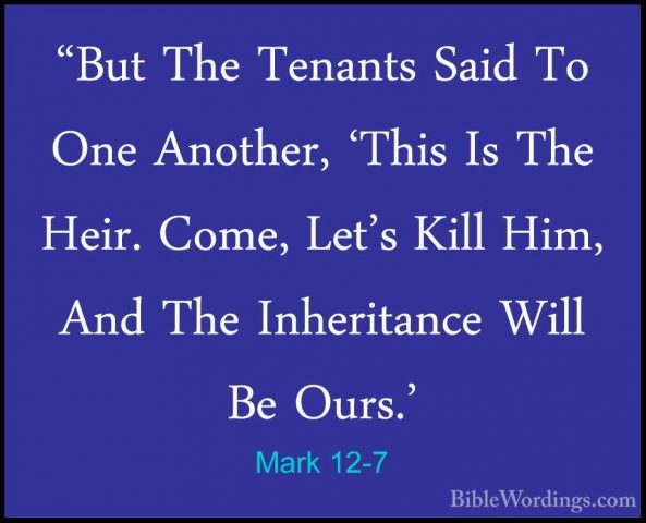 Mark 12-7 - "But The Tenants Said To One Another, 'This Is The He"But The Tenants Said To One Another, 'This Is The Heir. Come, Let's Kill Him, And The Inheritance Will Be Ours.' 