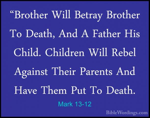 Mark 13-12 - "Brother Will Betray Brother To Death, And A Father"Brother Will Betray Brother To Death, And A Father His Child. Children Will Rebel Against Their Parents And Have Them Put To Death. 