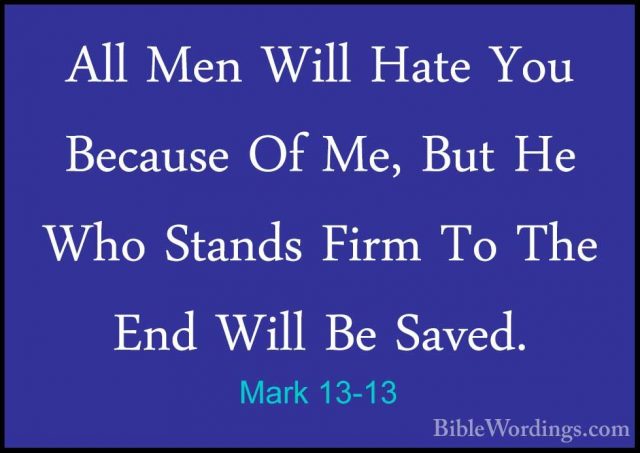 Mark 13-13 - All Men Will Hate You Because Of Me, But He Who StanAll Men Will Hate You Because Of Me, But He Who Stands Firm To The End Will Be Saved. 