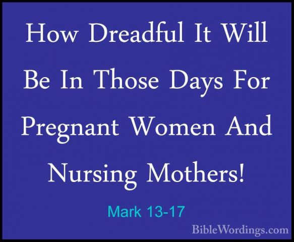 Mark 13-17 - How Dreadful It Will Be In Those Days For Pregnant WHow Dreadful It Will Be In Those Days For Pregnant Women And Nursing Mothers! 