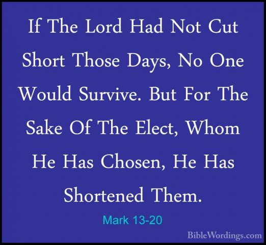 Mark 13-20 - If The Lord Had Not Cut Short Those Days, No One WouIf The Lord Had Not Cut Short Those Days, No One Would Survive. But For The Sake Of The Elect, Whom He Has Chosen, He Has Shortened Them. 