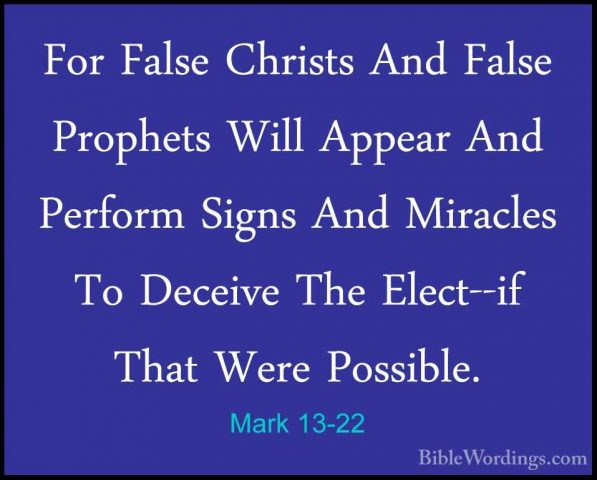 Mark 13-22 - For False Christs And False Prophets Will Appear AndFor False Christs And False Prophets Will Appear And Perform Signs And Miracles To Deceive The Elect--if That Were Possible. 
