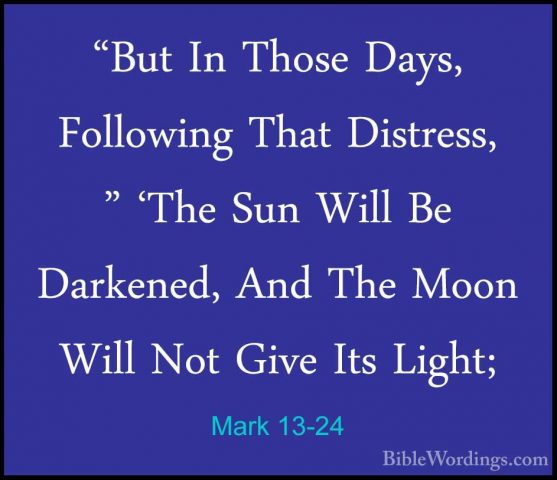 Mark 13-24 - "But In Those Days, Following That Distress, " 'The"But In Those Days, Following That Distress, " 'The Sun Will Be Darkened, And The Moon Will Not Give Its Light; 