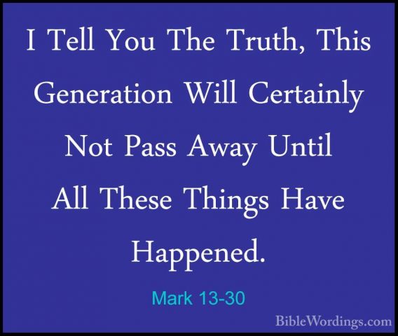 Mark 13-30 - I Tell You The Truth, This Generation Will CertainlyI Tell You The Truth, This Generation Will Certainly Not Pass Away Until All These Things Have Happened. 