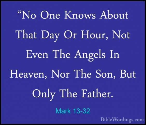 Mark 13-32 - "No One Knows About That Day Or Hour, Not Even The A"No One Knows About That Day Or Hour, Not Even The Angels In Heaven, Nor The Son, But Only The Father. 