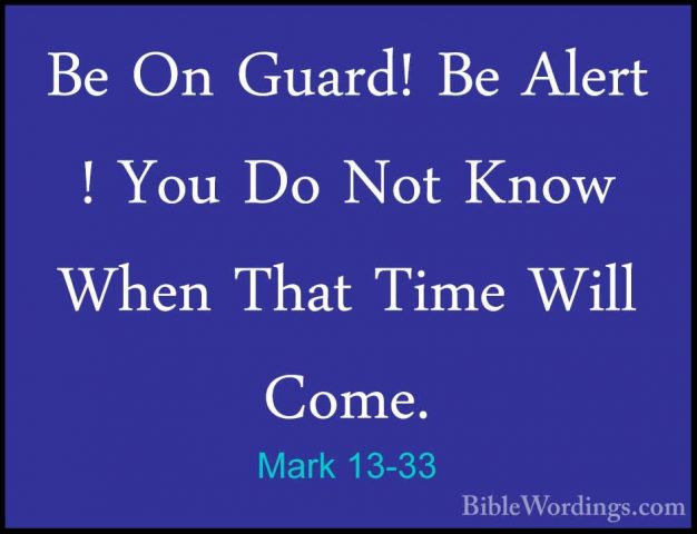 Mark 13-33 - Be On Guard! Be Alert ! You Do Not Know When That TiBe On Guard! Be Alert ! You Do Not Know When That Time Will Come. 