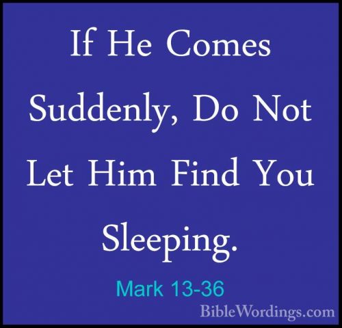 Mark 13-36 - If He Comes Suddenly, Do Not Let Him Find You SleepiIf He Comes Suddenly, Do Not Let Him Find You Sleeping. 