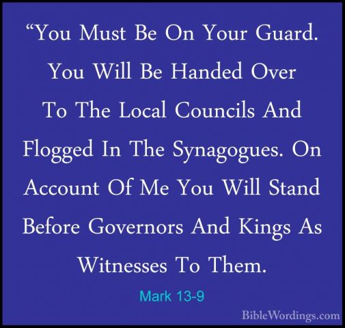 Mark 13-9 - "You Must Be On Your Guard. You Will Be Handed Over T"You Must Be On Your Guard. You Will Be Handed Over To The Local Councils And Flogged In The Synagogues. On Account Of Me You Will Stand Before Governors And Kings As Witnesses To Them. 