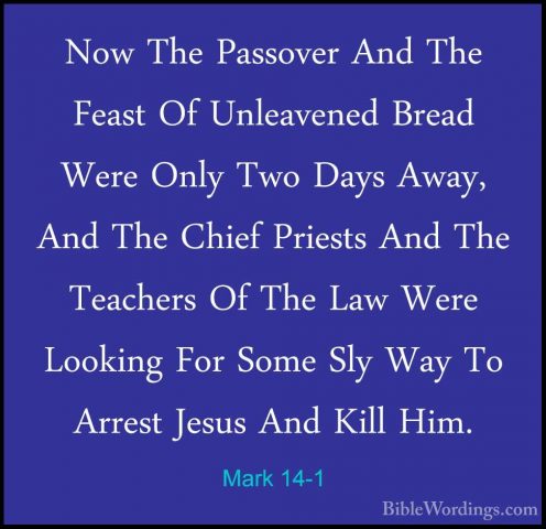 Mark 14-1 - Now The Passover And The Feast Of Unleavened Bread WeNow The Passover And The Feast Of Unleavened Bread Were Only Two Days Away, And The Chief Priests And The Teachers Of The Law Were Looking For Some Sly Way To Arrest Jesus And Kill Him. 