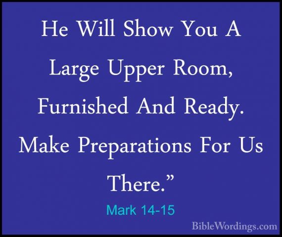 Mark 14-15 - He Will Show You A Large Upper Room, Furnished And RHe Will Show You A Large Upper Room, Furnished And Ready. Make Preparations For Us There." 