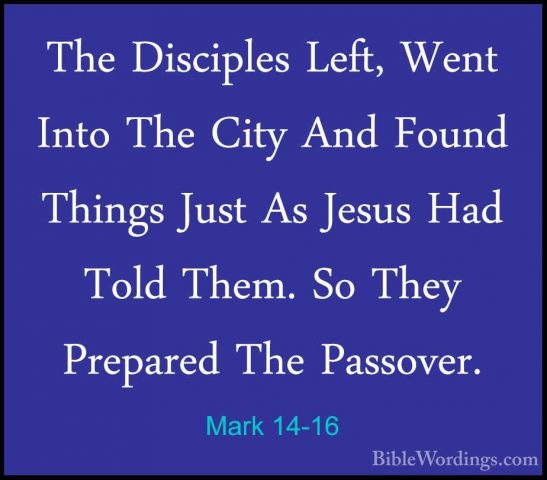 Mark 14-16 - The Disciples Left, Went Into The City And Found ThiThe Disciples Left, Went Into The City And Found Things Just As Jesus Had Told Them. So They Prepared The Passover. 