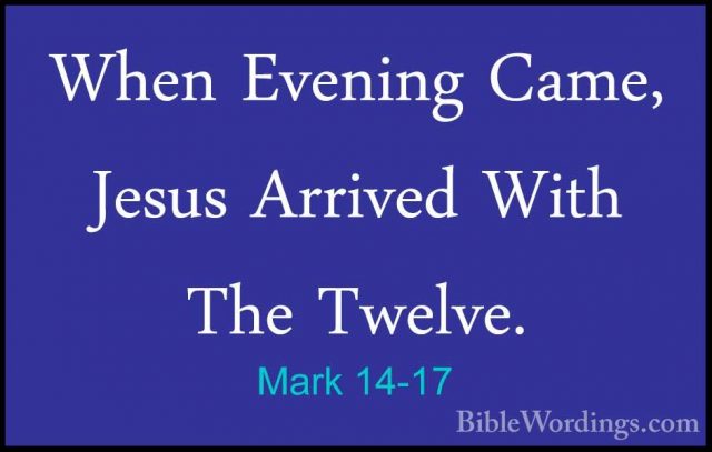 Mark 14-17 - When Evening Came, Jesus Arrived With The Twelve.When Evening Came, Jesus Arrived With The Twelve. 