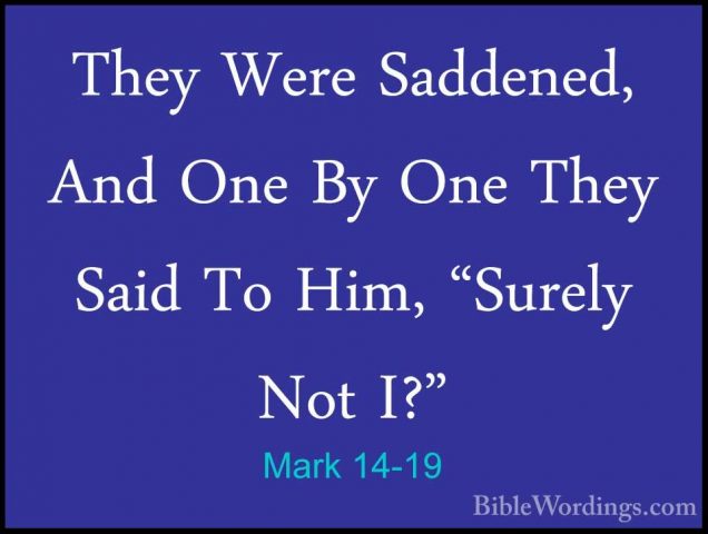 Mark 14-19 - They Were Saddened, And One By One They Said To Him,They Were Saddened, And One By One They Said To Him, "Surely Not I?" 