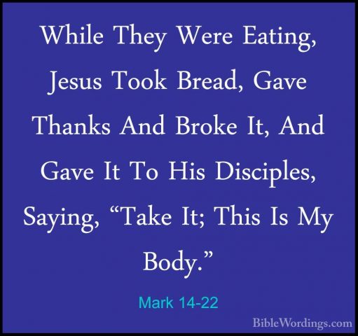 Mark 14-22 - While They Were Eating, Jesus Took Bread, Gave ThankWhile They Were Eating, Jesus Took Bread, Gave Thanks And Broke It, And Gave It To His Disciples, Saying, "Take It; This Is My Body." 