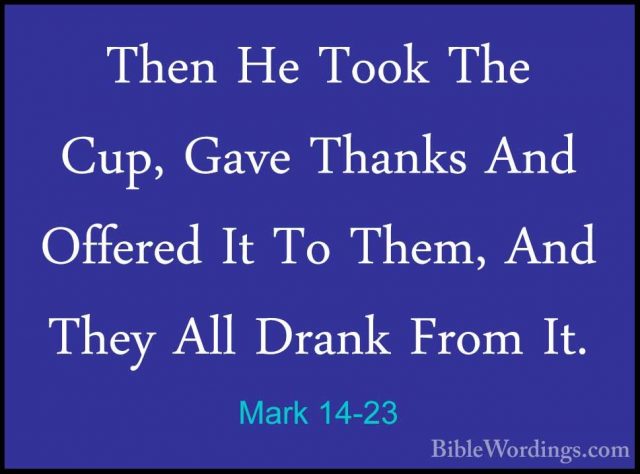 Mark 14-23 - Then He Took The Cup, Gave Thanks And Offered It ToThen He Took The Cup, Gave Thanks And Offered It To Them, And They All Drank From It. 