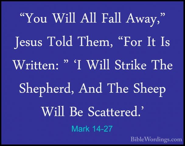 Mark 14-27 - "You Will All Fall Away," Jesus Told Them, "For It I"You Will All Fall Away," Jesus Told Them, "For It Is Written: " 'I Will Strike The Shepherd, And The Sheep Will Be Scattered.' 