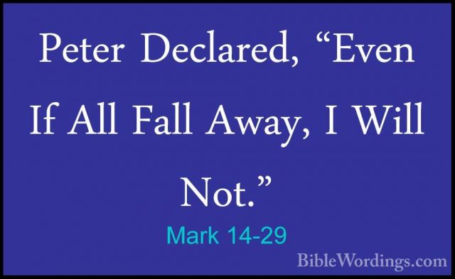 Mark 14-29 - Peter Declared, "Even If All Fall Away, I Will Not."Peter Declared, "Even If All Fall Away, I Will Not." 