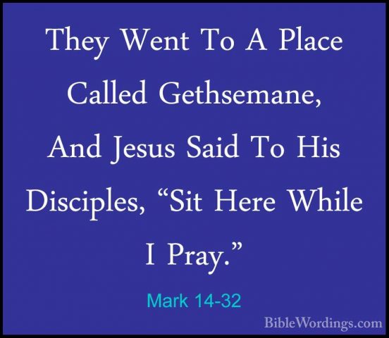 Mark 14-32 - They Went To A Place Called Gethsemane, And Jesus SaThey Went To A Place Called Gethsemane, And Jesus Said To His Disciples, "Sit Here While I Pray." 