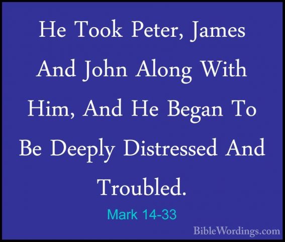 Mark 14-33 - He Took Peter, James And John Along With Him, And HeHe Took Peter, James And John Along With Him, And He Began To Be Deeply Distressed And Troubled. 