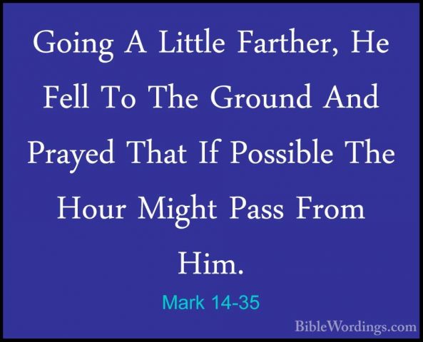 Mark 14-35 - Going A Little Farther, He Fell To The Ground And PrGoing A Little Farther, He Fell To The Ground And Prayed That If Possible The Hour Might Pass From Him. 